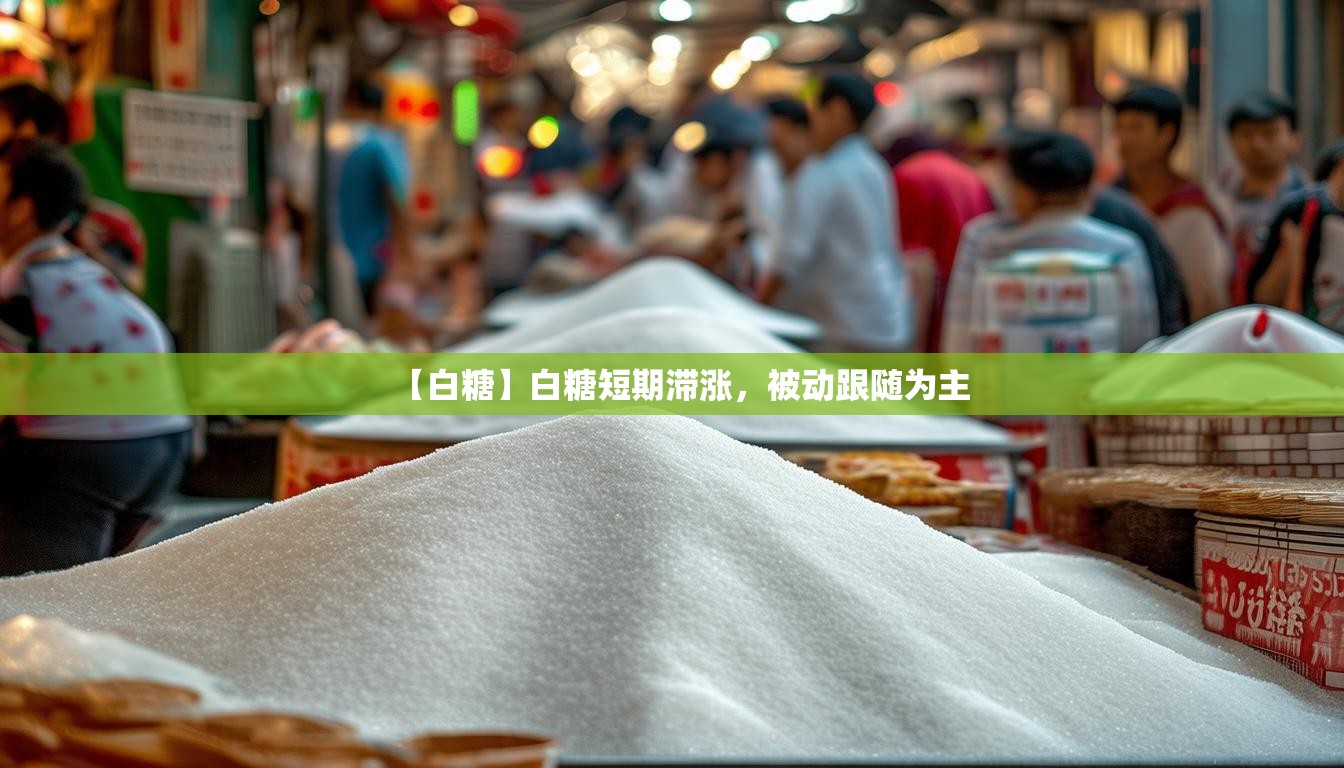 【白糖】白糖短期滞涨，被动跟随为主
